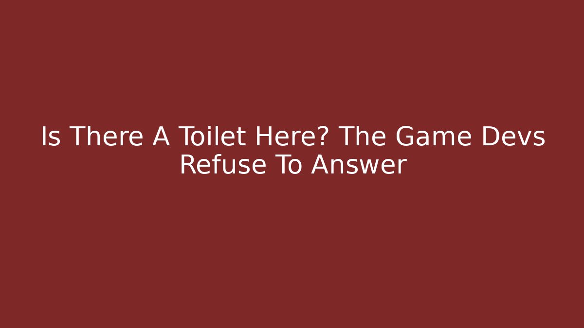Is There A Toilet Here? The Game Devs Refuse To Answer