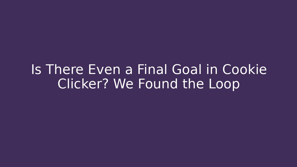 Is There Even a Final Goal in Cookie Clicker? We Found the Loop
