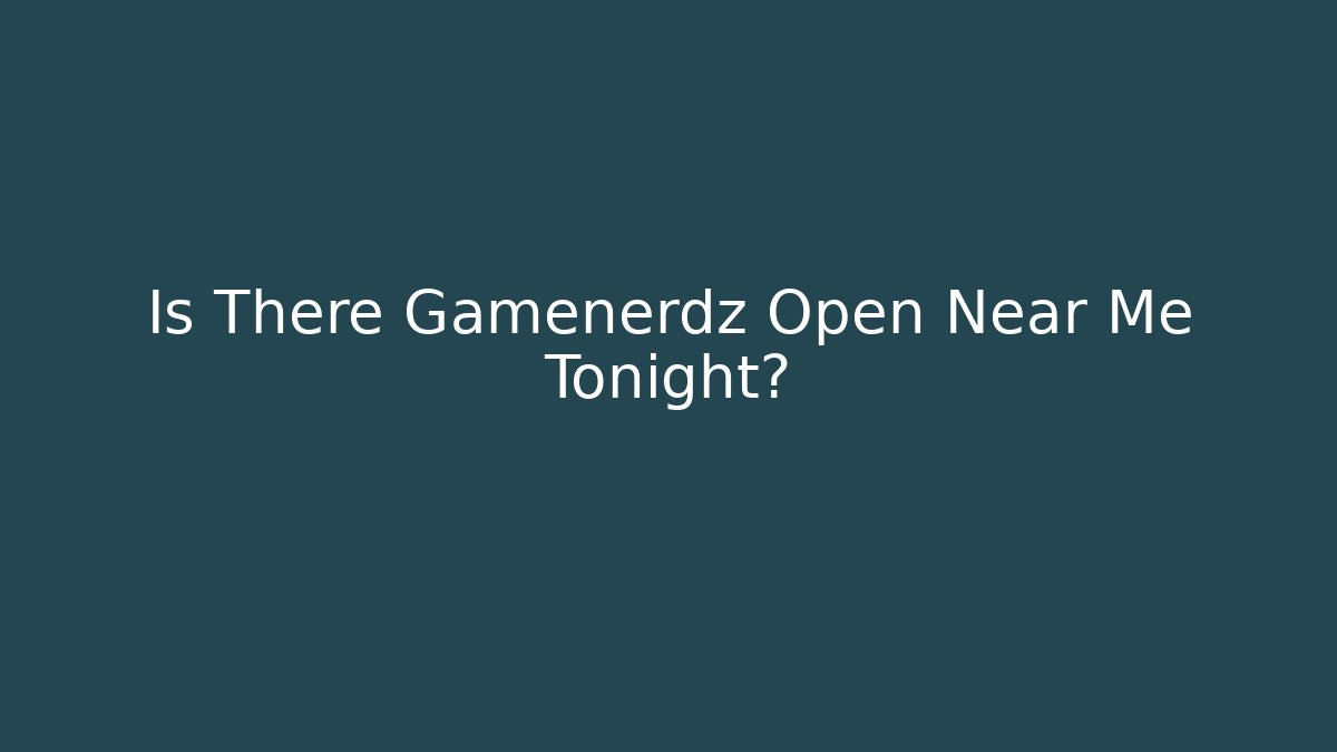 Is There Gamenerdz Open Near Me Tonight?