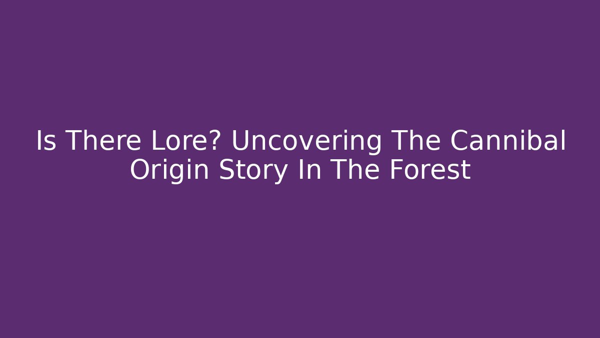 Is There Lore? Uncovering The Cannibal Origin Story In The Forest