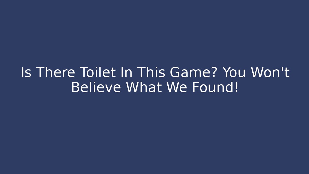 Is There Toilet In This Game? You Won't Believe What We Found!