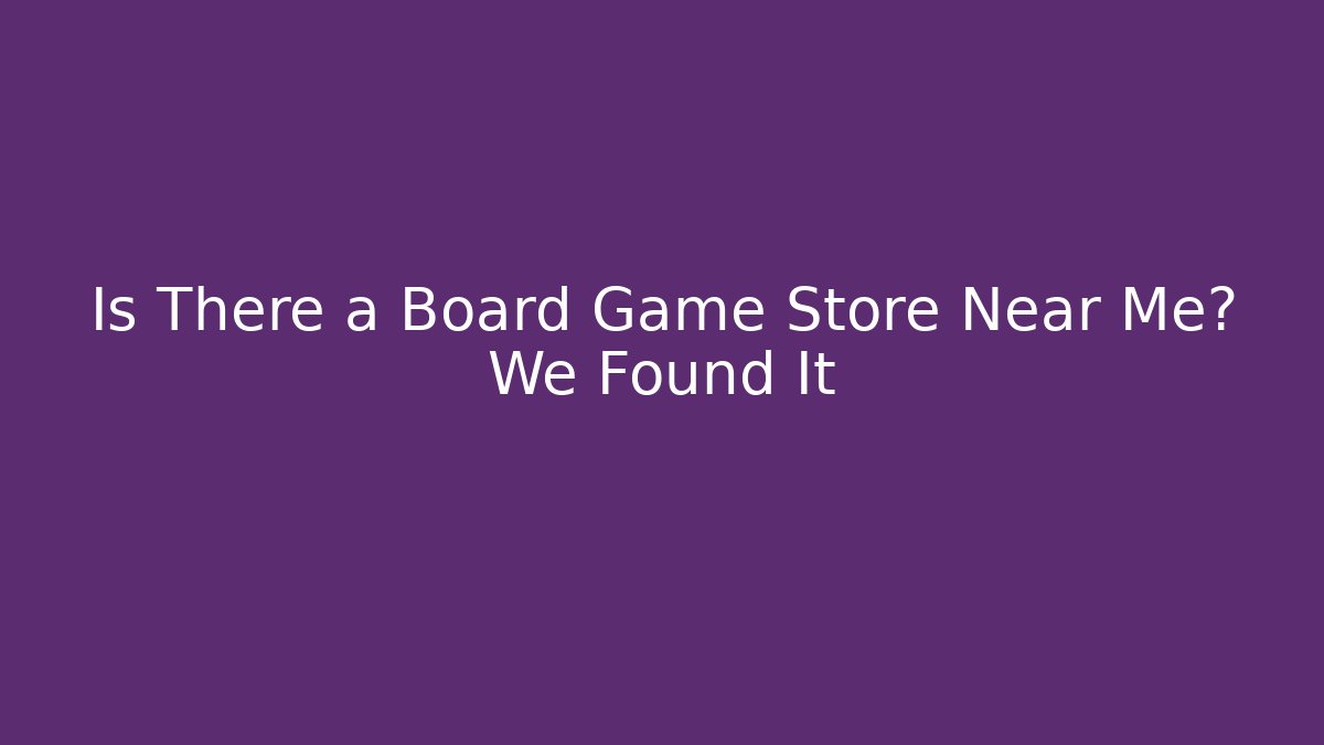 Is There a Board Game Store Near Me? We Found It - Create More Assets
