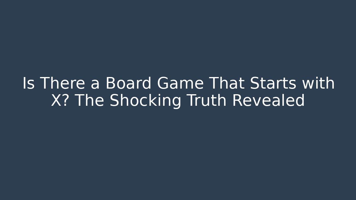Is There a Board Game That Starts with X? The Shocking Truth Revealed