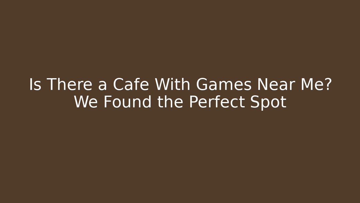 Is There a Cafe With Games Near Me? We Found the Perfect Spot