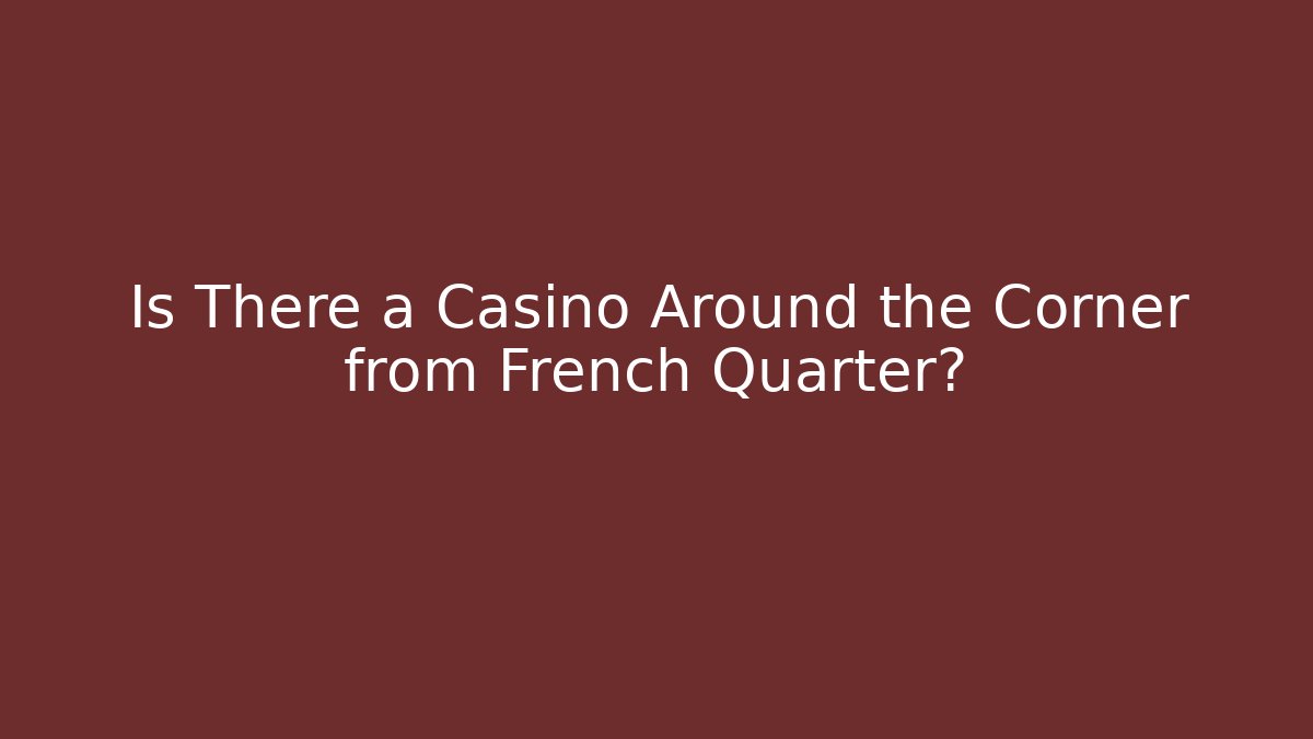 Is There a Casino Around the Corner from French Quarter?