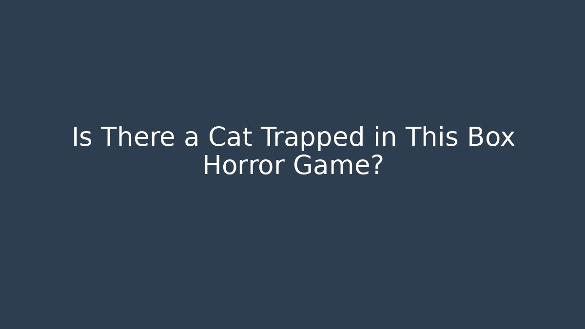 Is There a Cat Trapped in This Box Horror Game?