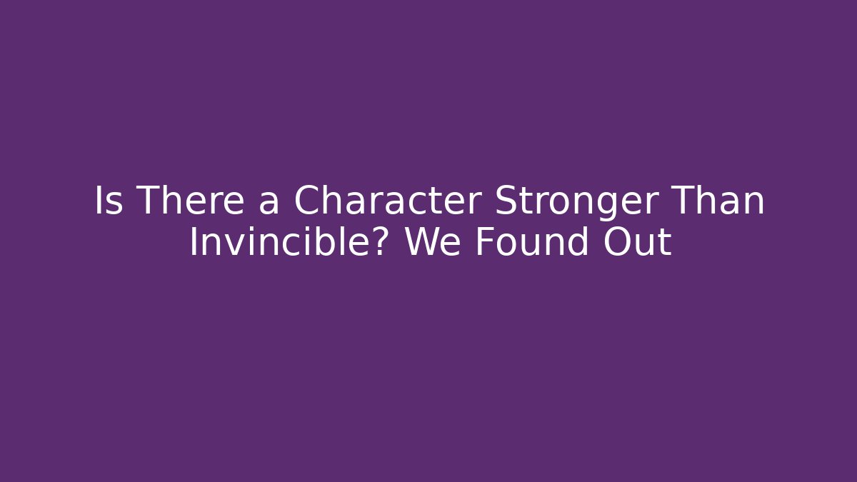 Is There a Character Stronger Than Invincible? We Found Out