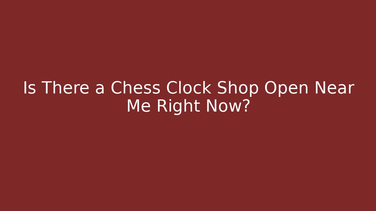 Is There a Chess Clock Shop Open Near Me Right Now? - Create More Assets