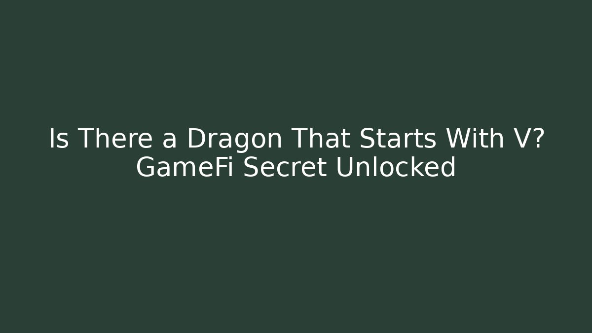 Is There a Dragon That Starts With V? GameFi Secret Unlocked