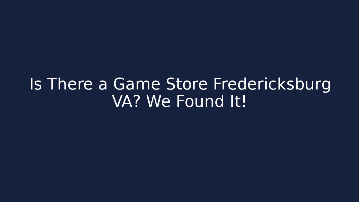 Is There a Game Store Fredericksburg VA? We Found It!