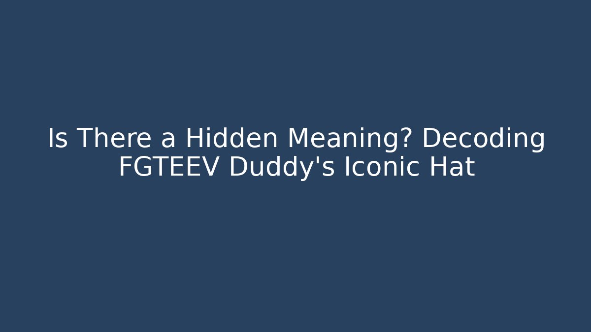 Is There a Hidden Meaning? Decoding FGTEEV Duddy's Iconic Hat
