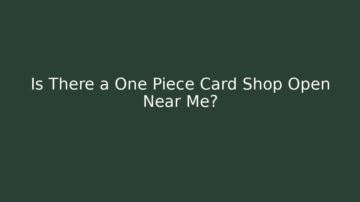 Is There a One Piece Card Shop Open Near Me?
