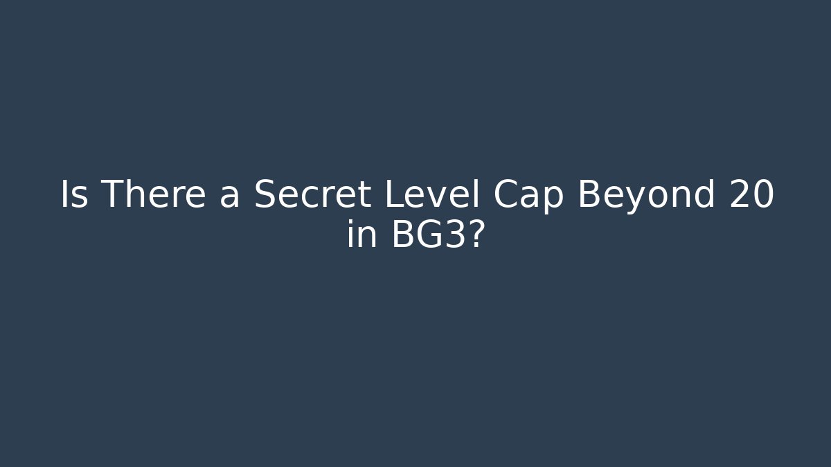 Is There a Secret Level Cap Beyond 20 in BG3?