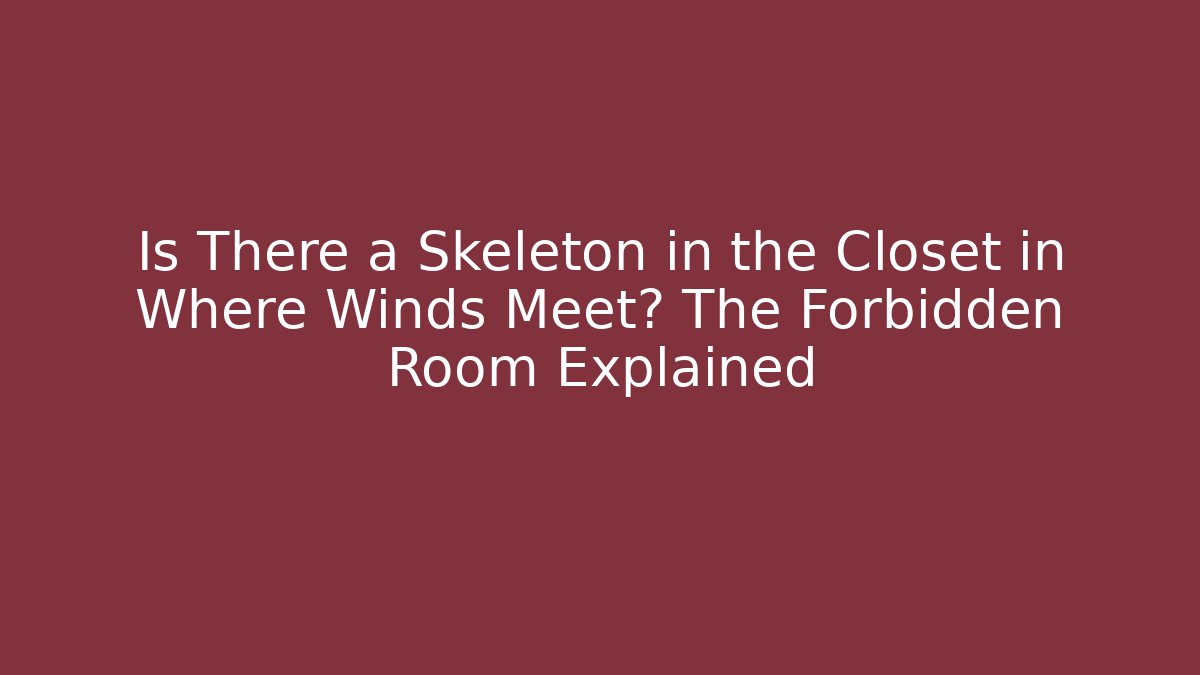 Is There a Skeleton in the Closet in Where Winds Meet? The Forbidden Room Explained