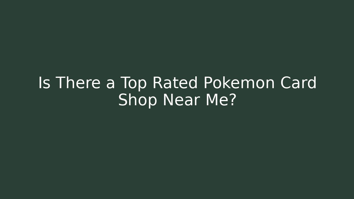 Is There a Top Rated Pokémon Card Shop Near Me?