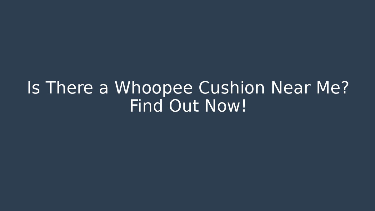 Is There a Whoopee Cushion Near Me? Find Out Now!