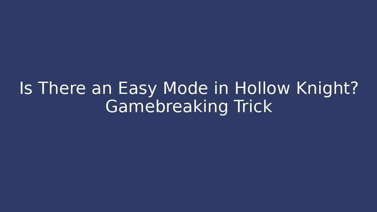 Is There an Easy Mode in Hollow Knight? Gamebreaking Trick