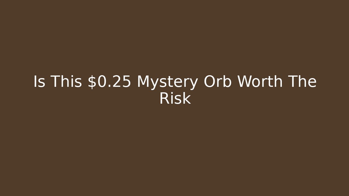 Is This $0.25 Mystery Orb Worth The Risk