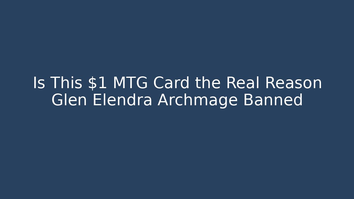 Is This $1 MTG Card the Real Reason Glen Elendra Archmage Banned