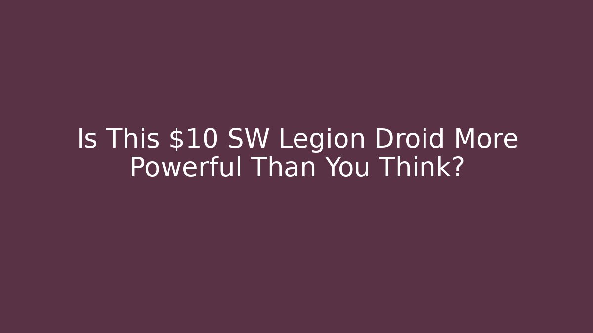 Is This $10 SW Legion Droid More Powerful Than You Think?