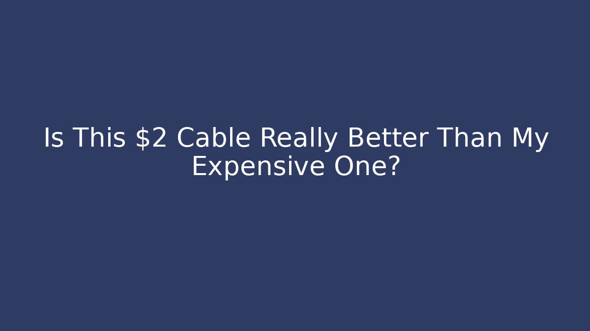 Is This $2 Cable Really Better Than My Expensive One? - Create More Assets