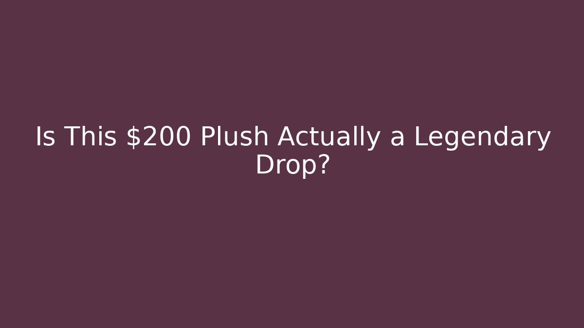 Is This $200 Plush Actually a Legendary Drop? - Create More Assets
