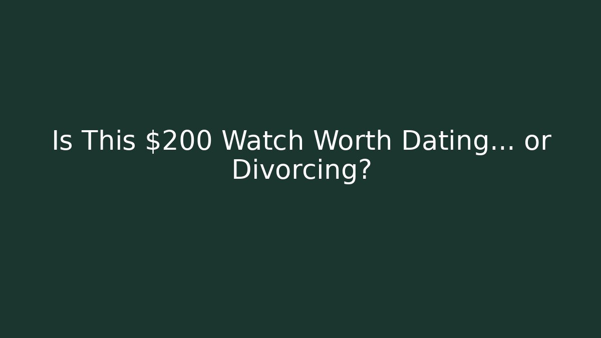 Is This $200 Watch Worth Dating… or Divorcing?