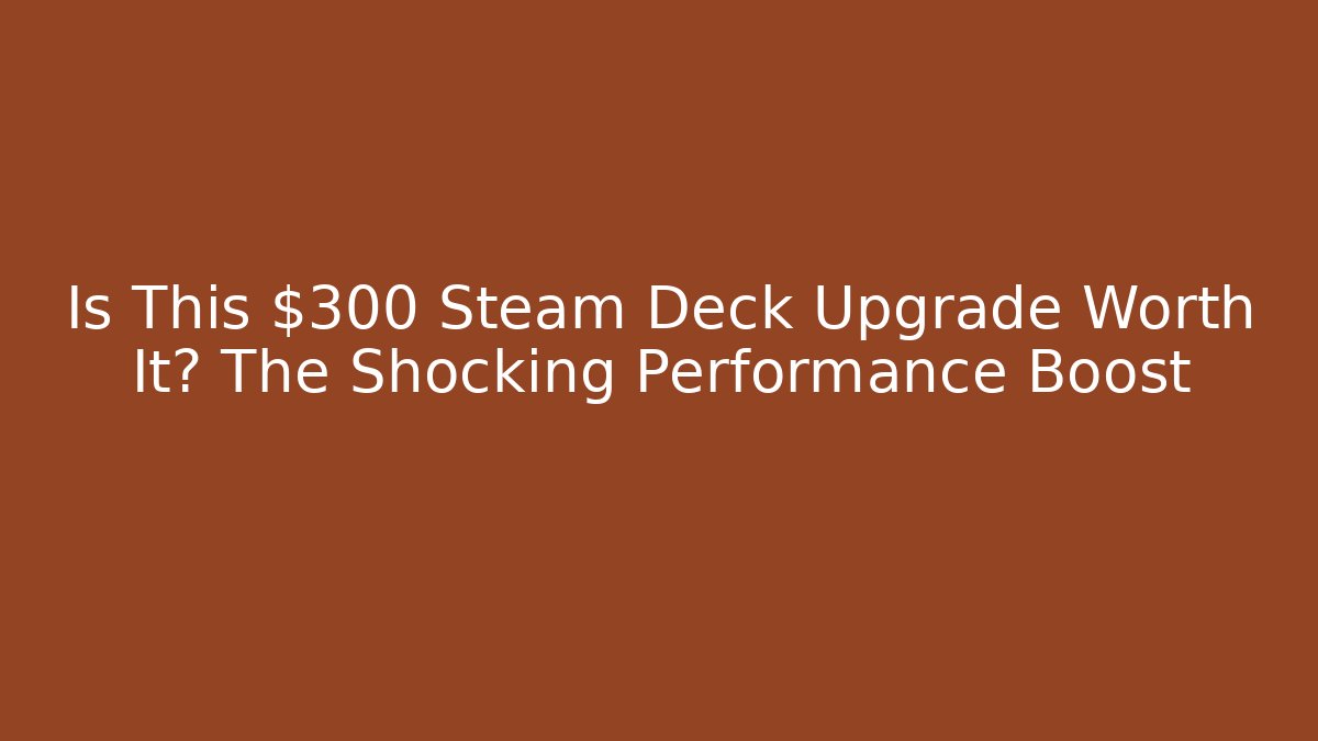 Is This $300 Steam Deck Upgrade Worth It? The Shocking Performance Boost