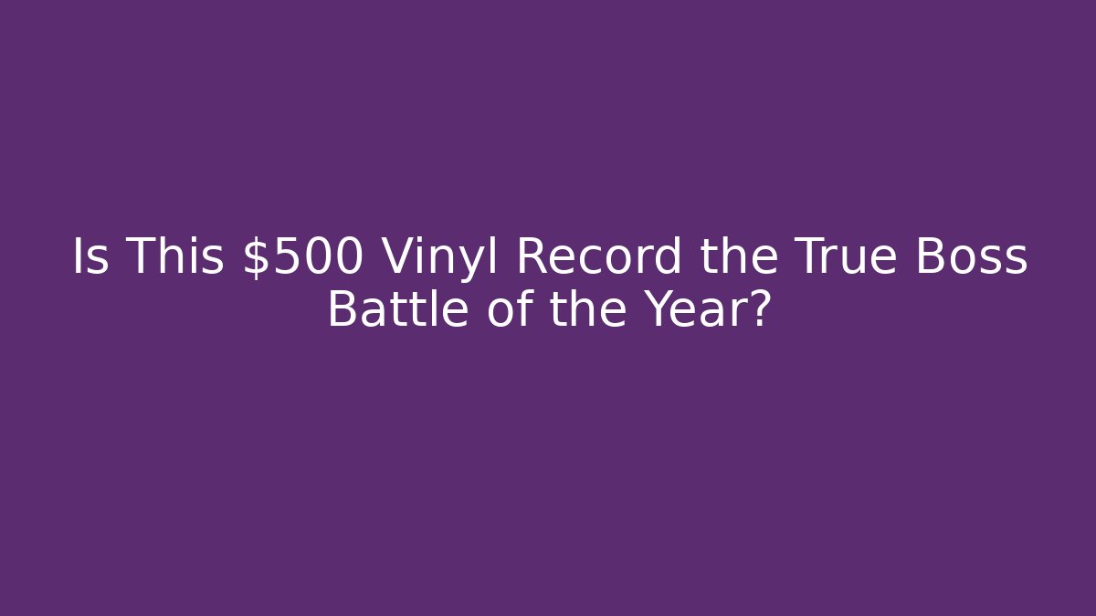 Is This $500 Vinyl Record the True Boss Battle of the Year?