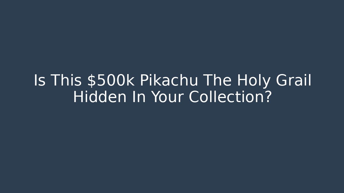Is This $500k Pikachu The Holy Grail Hidden In Your Collection?