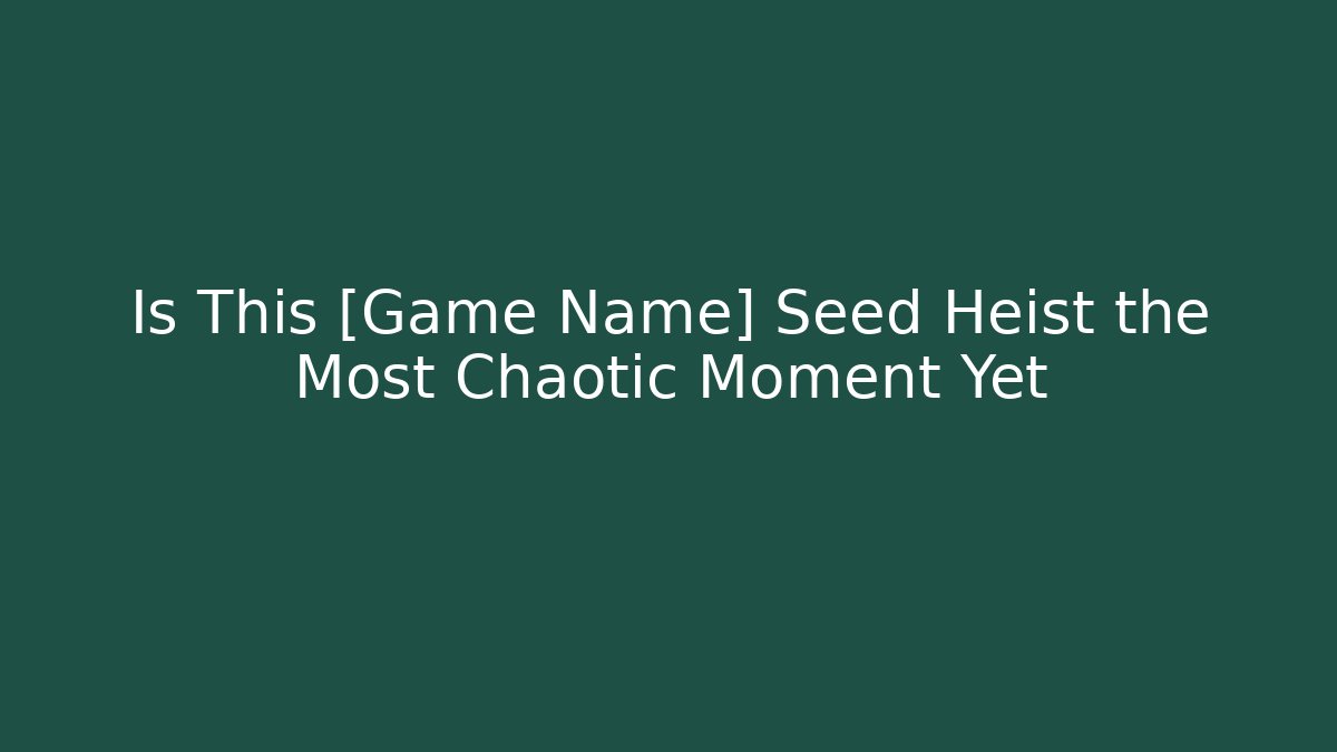 Is This [Game Name] Seed Heist the Most Chaotic Moment Yet