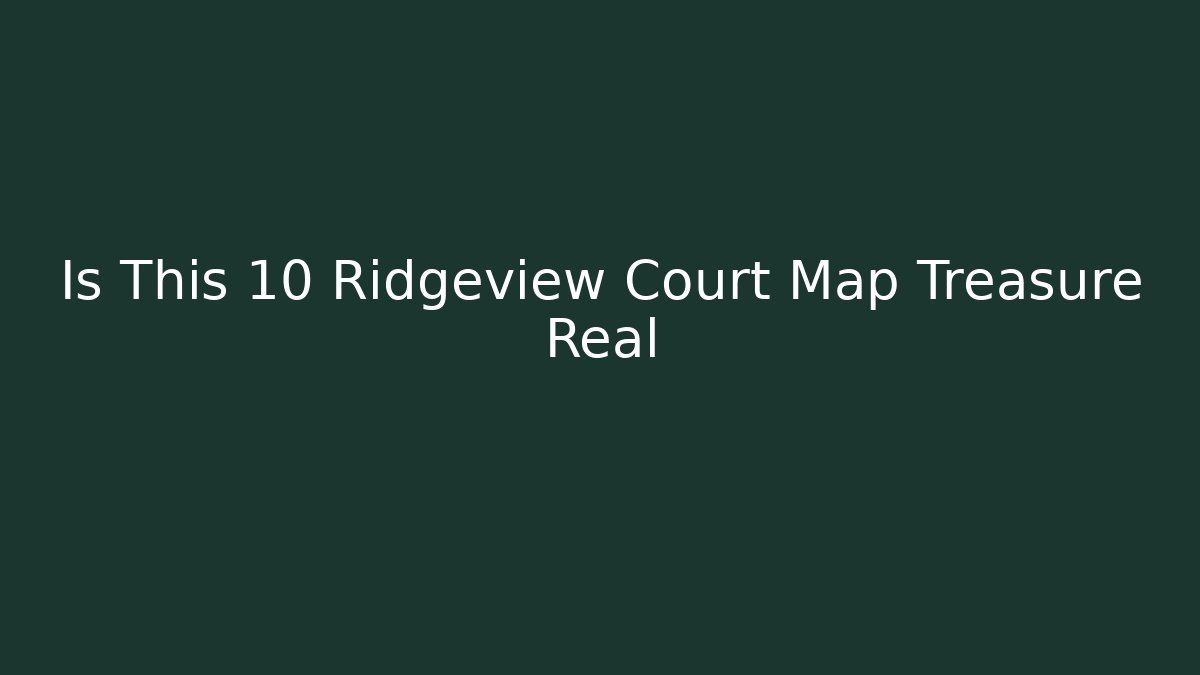 Is This 10 Ridgeview Court Map Treasure Real