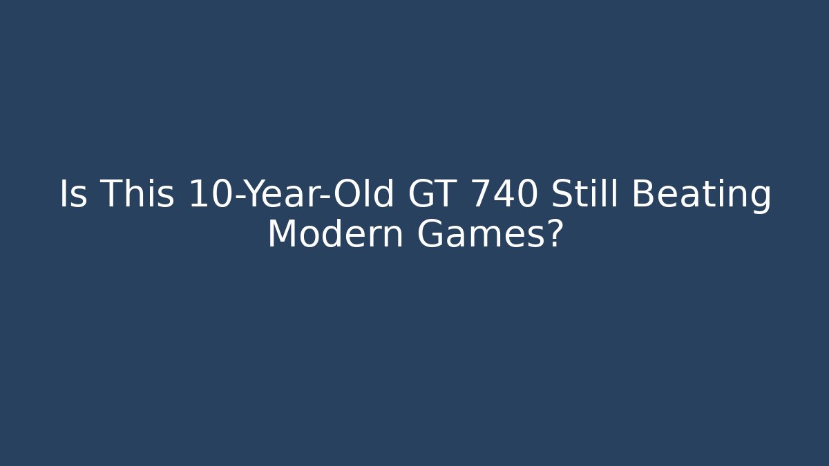 Is This 10-Year-Old GT 740 Still Beating Modern Games?