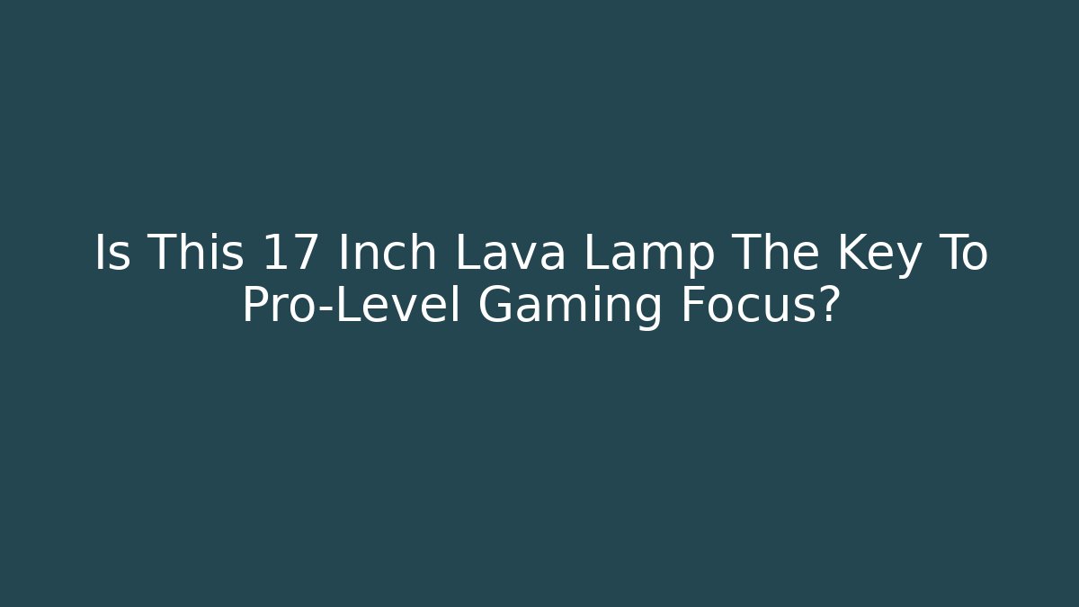 Is This 17 Inch Lava Lamp The Key To Pro-Level Gaming Focus?