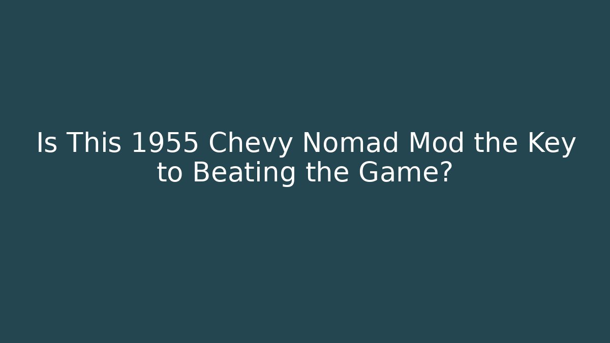 Is This 1955 Chevy Nomad Mod the Key to Beating the Game?