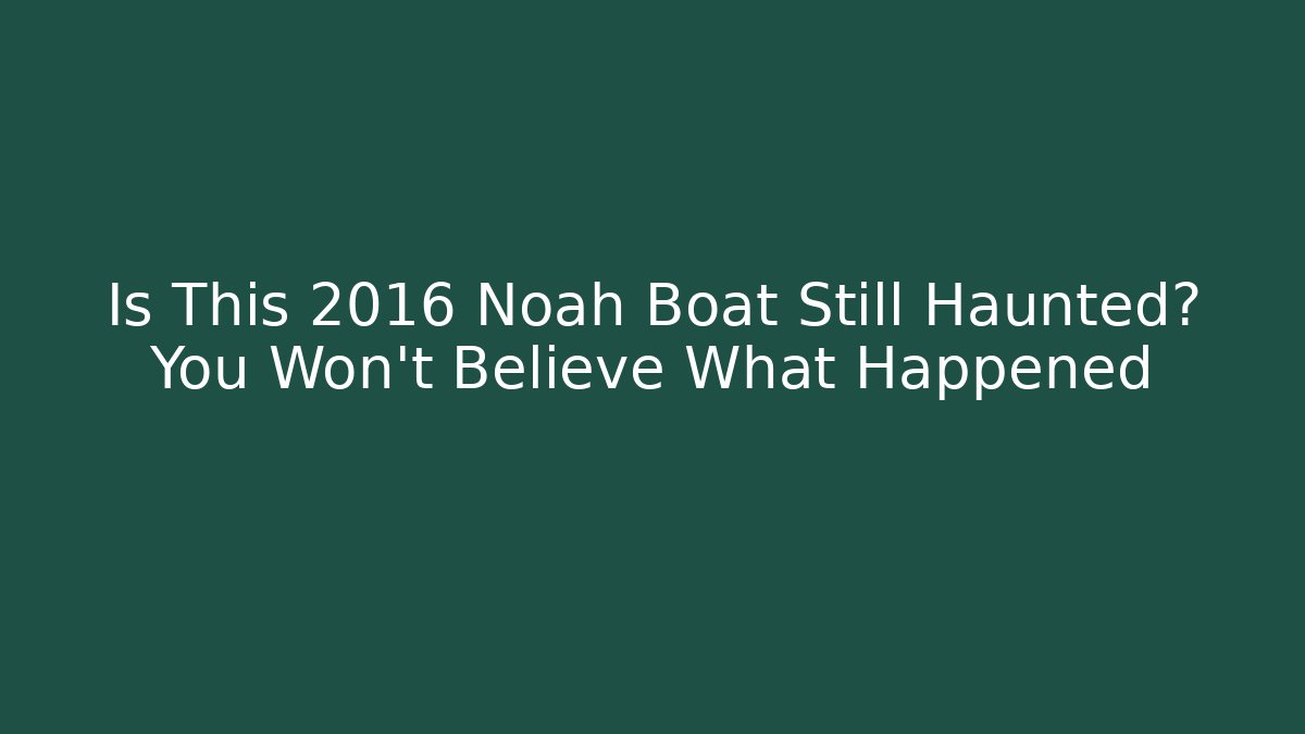 Is This 2016 Noah Boat Still Haunted? You Won't Believe What Happened
