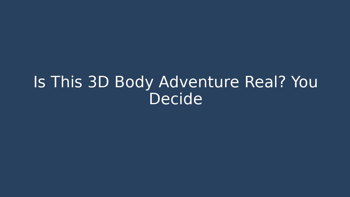 Is This 3D Body Adventure Real? You Decide