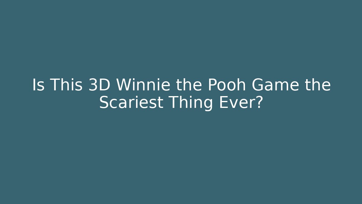 Is This 3D Winnie the Pooh Game the Scariest Thing Ever?