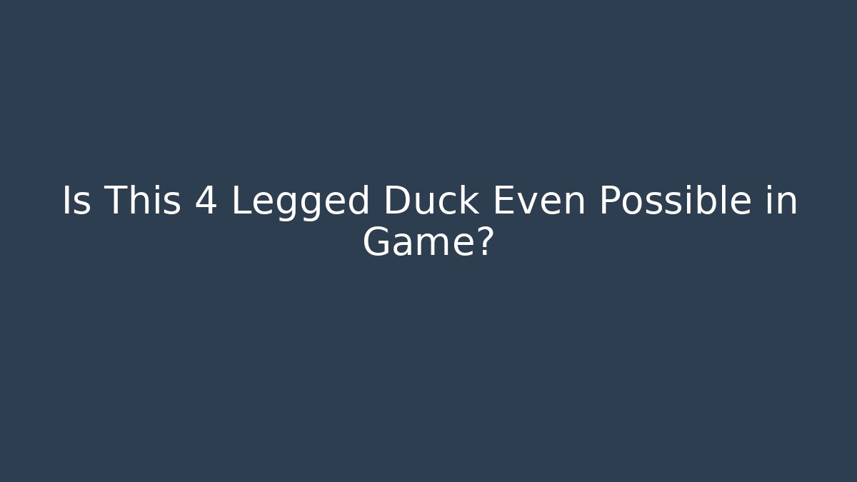 Is This 4 Legged Duck Even Possible in Game?
