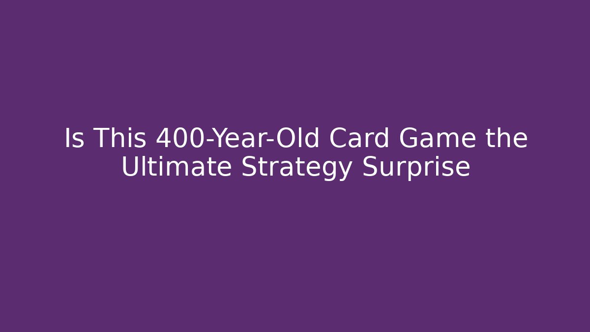 Is This 400-Year-Old Card Game the Ultimate Strategy Surprise