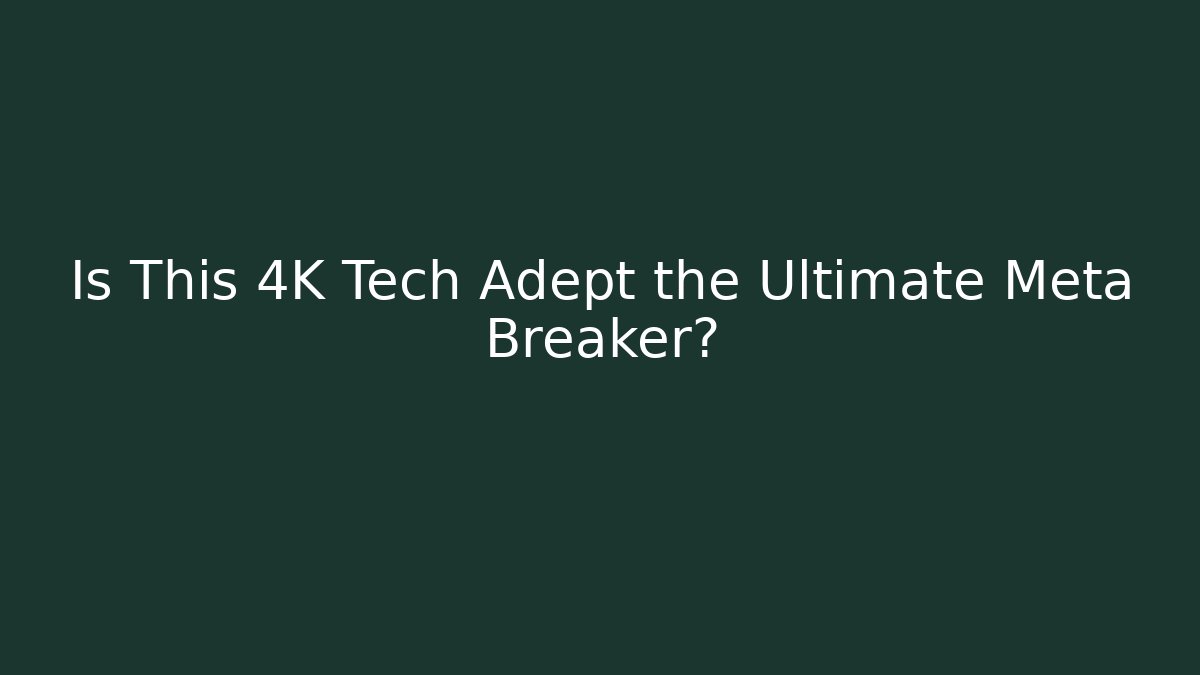 Is This 4K Tech Adept the Ultimate Meta Breaker?