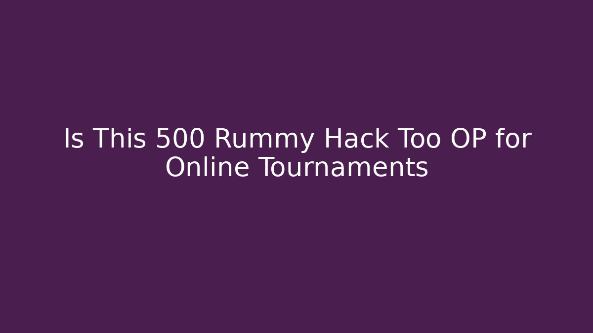 Is This 500 Rummy Hack Too OP for Online Tournaments