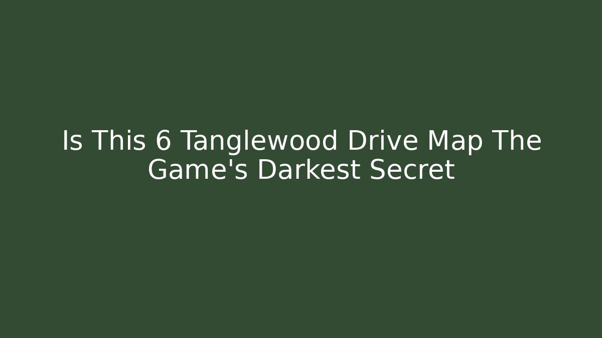 Is This 6 Tanglewood Drive Map The Game's Darkest Secret