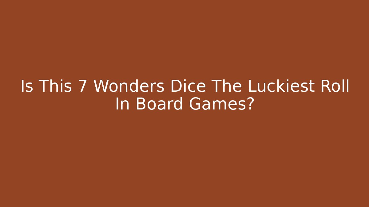 Is This 7 Wonders Dice The Luckiest Roll In Board Games?