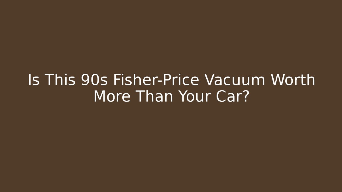 Is This 90s Fisher-Price Vacuum Worth More Than Your Car?