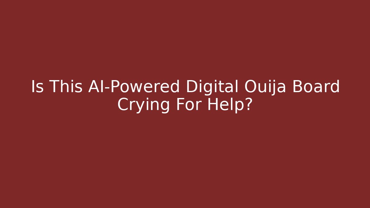 Is This AI-Powered Digital Ouija Board Crying For Help?
