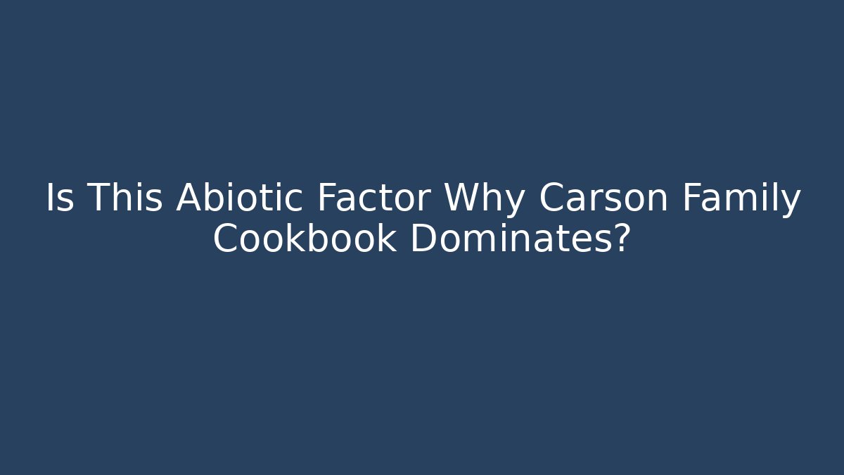 Is This Abiotic Factor Why Carson Family Cookbook Dominates?