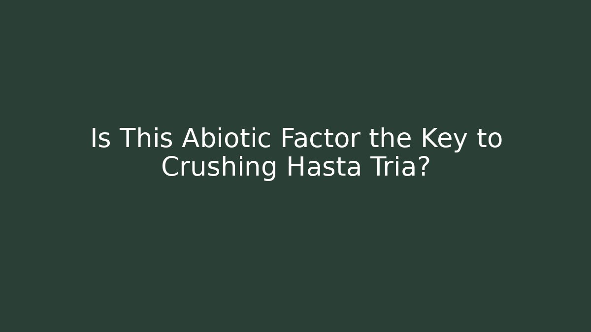 Is This Abiotic Factor the Key to Crushing Hasta Tria?