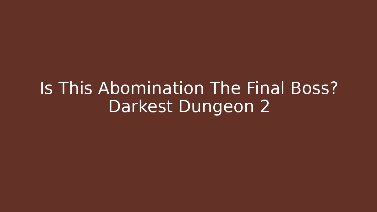 Is This Abomination The Final Boss? Darkest Dungeon 2