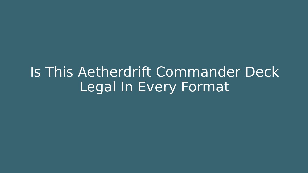 Is This Aetherdrift Commander Deck Legal In Every Format